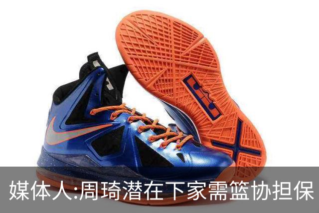 媒体人:周琦潜在下家需篮协担保 篮协不敢担保
