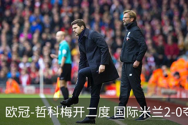 欧冠-哲科梅开二度 国际米兰2-0夺3连胜提前出线