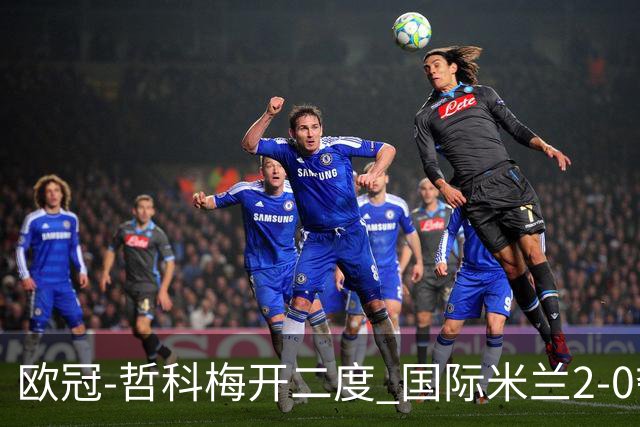 欧冠-哲科梅开二度 国际米兰2-0夺3连胜提前出线