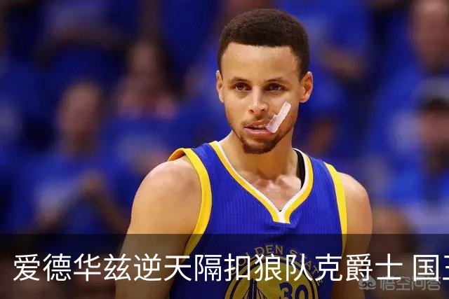 爱德华兹逆天隔扣狼队克爵士 国王加时擒灰熊