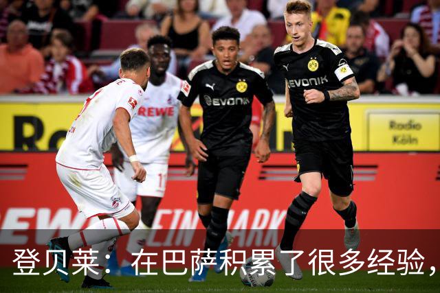 登贝莱：在巴萨积累了很多经验，更了解身体，当时觉得是时候离开