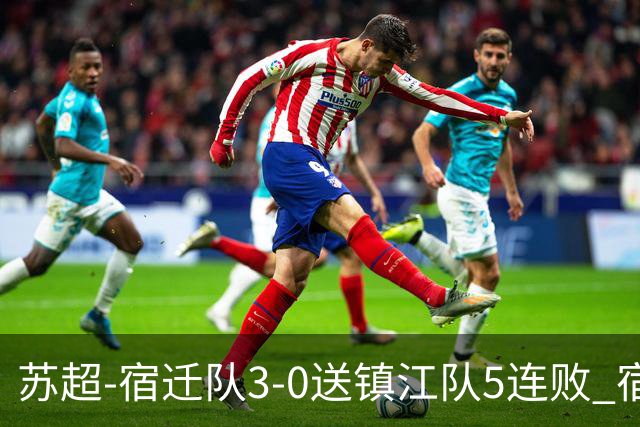 苏超-宿迁队3-0送镇江队5连败 宿迁三人破门镇江队后防两度送礼